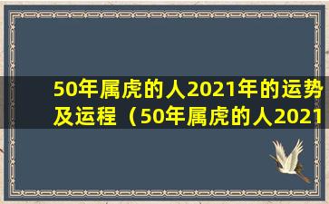 50年属虎的人2021年的运势及运程（50年属虎的人2021年的运势及运程怎么 🦈 样）